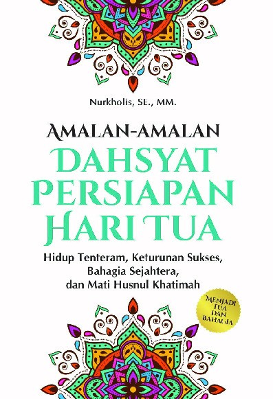 Amalan-Amalan Dahsyat Persiapan Hari Tua Hidup Tenteram, Keturunan Sukses, Bahagia Sejahtera dan Mati Husnul Khatimah